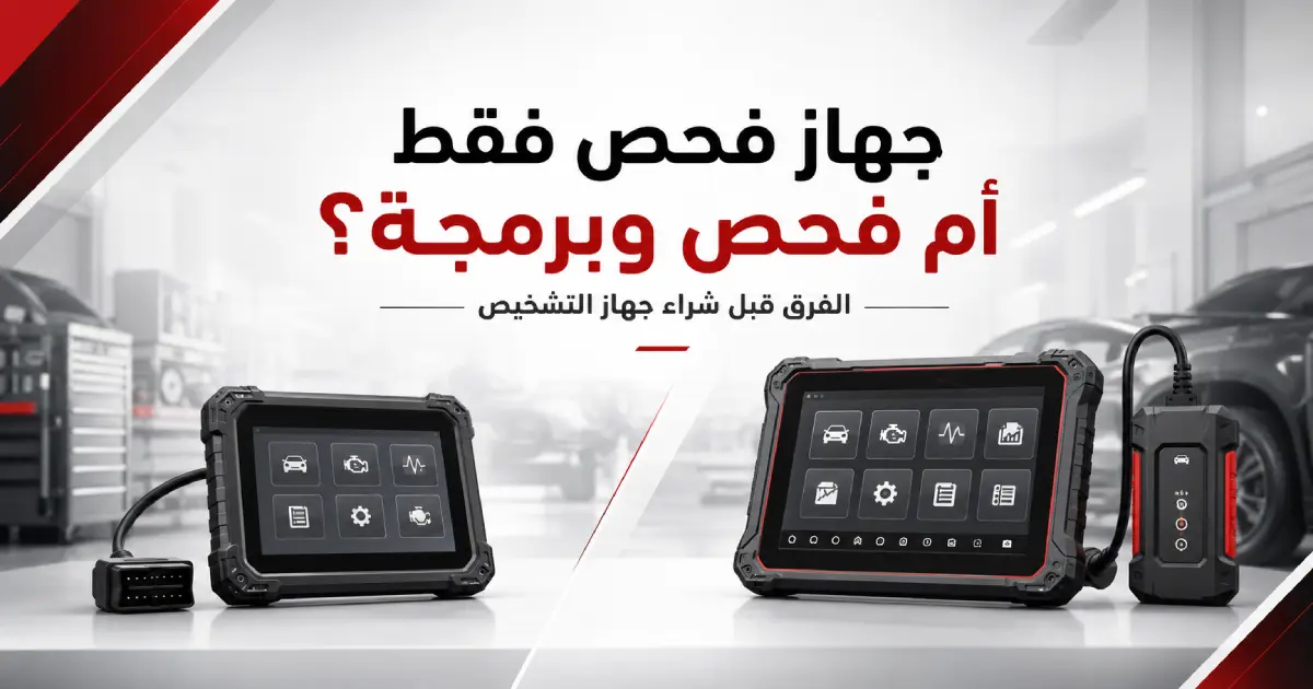 جهاز فحص فقط أم فحص وبرمجة؟ الفرق بينهما قبل شراء جهاز التشخيص