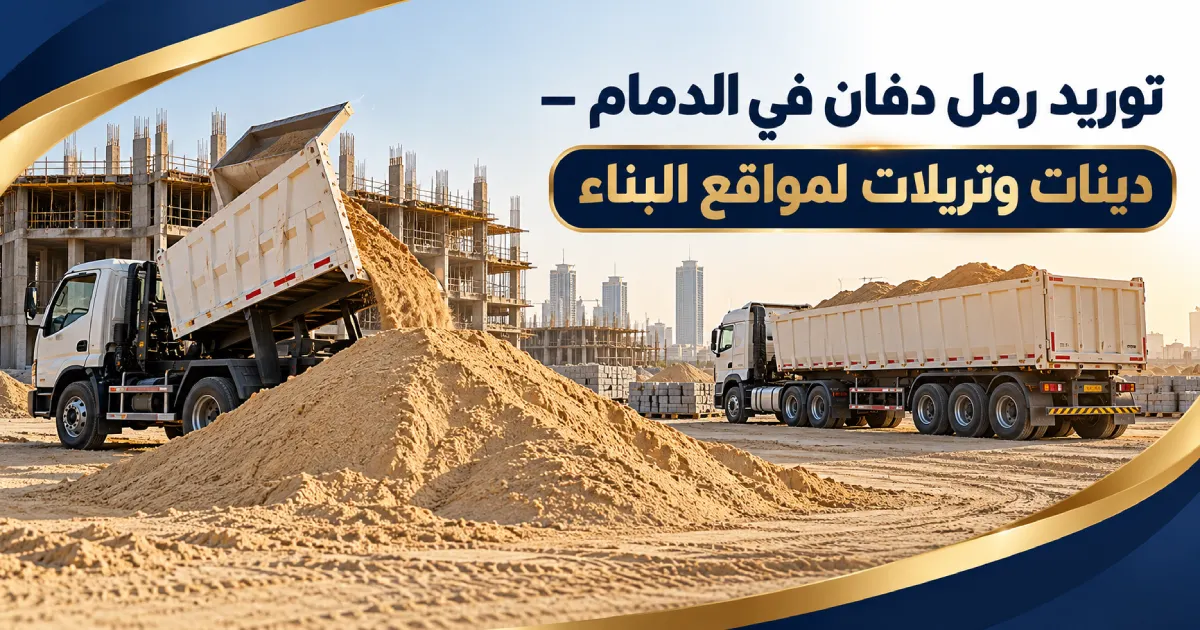 توريد رمل دفان في الدمام | دينات وتريلات للمشاريع