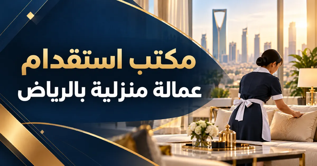 مكتب استقدام عمالة منزلية بالرياض | خدمات وأسعار الاستقدام